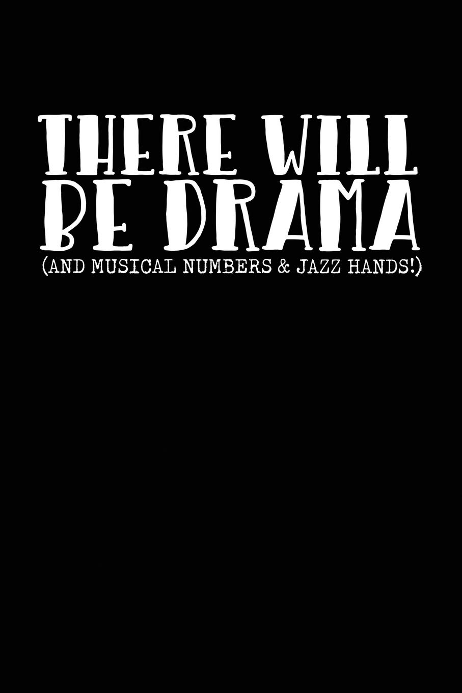 There Will Be Drama (And Musical Numbers & Jazz Hands!): A Notebook & Journal For Theatre Lovers