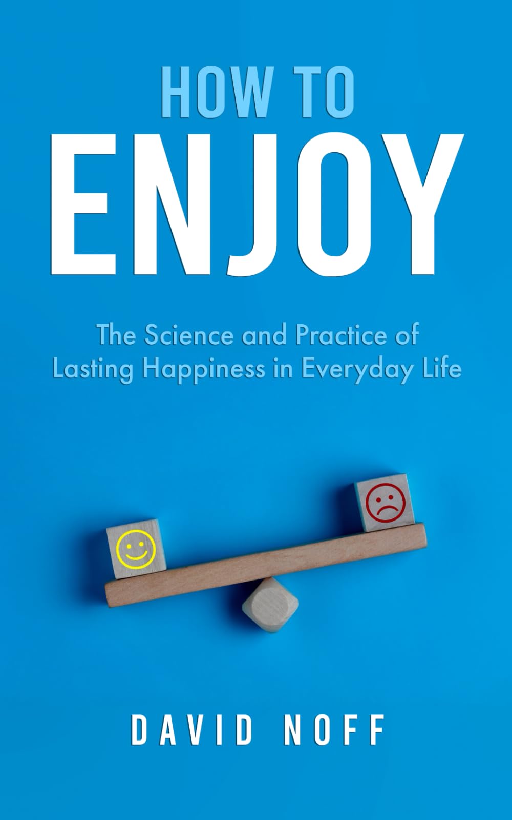 How to Enjoy: The Science and Practice of Lasting Happiness in Everyday Life