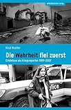 Die Wahrheit fiel zuerst: Erlebnisse als Kriegsreporter 1989–2007 - Knut Mueller 
