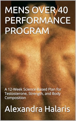 MENS OVER 40 PERFORMANCE PROGRAM: A 12-Week Science-Based Plan for Testosterone, Strength, and Body...