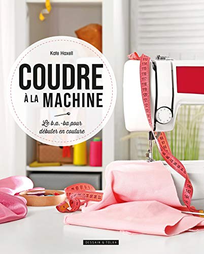 Coudre à la machine: Le b.a.-ba pour débuter en couture
