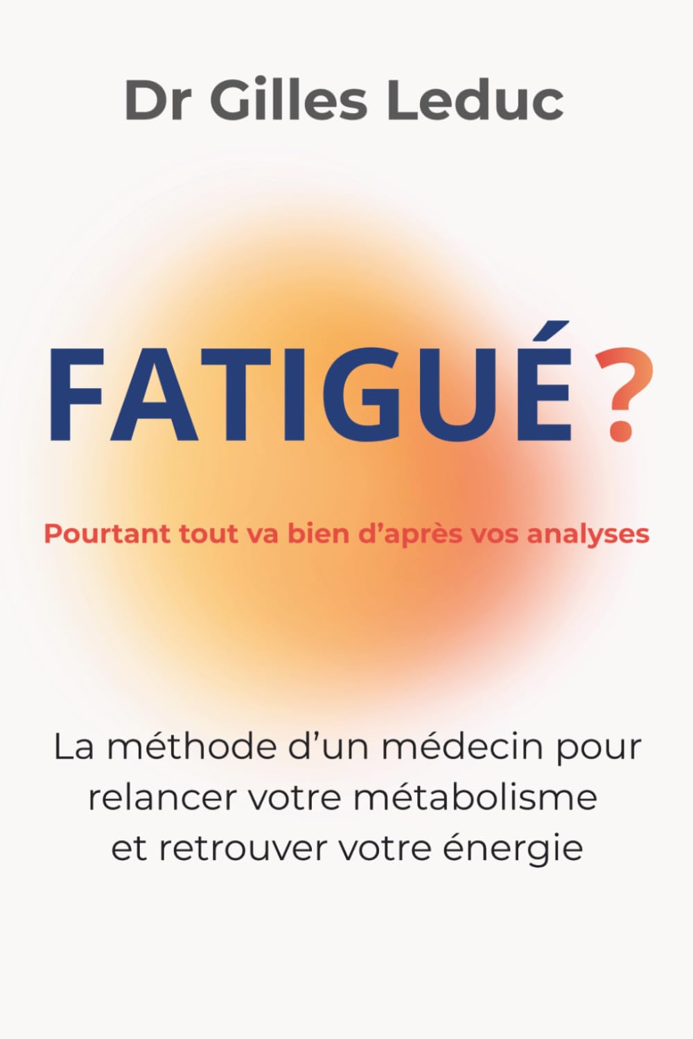 Fatigué ? Pourtant tout va bien d'après vos analyses: La méthode d'un médecin pour relancer votre métabolisme et retrouver votre énergie