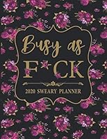2020 Sweary Planner: Floral Busy as F*ck - Daily, Weekly, And Monthly Planner With Weekly Motivational Sweary Sayings For Women 1697621333 Book Cover