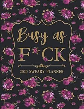 2020 Sweary Planner: Floral Busy as F*ck - Daily, Weekly, And Monthly Planner With Weekly Motivational Sweary Sayings For Women