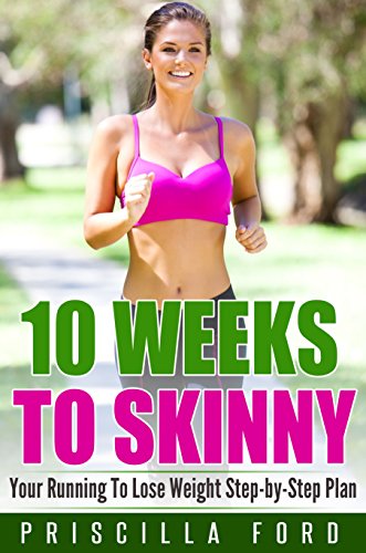 10 Weeks To Skinny: Your Running To Lose Weight Step-by-Step Plan