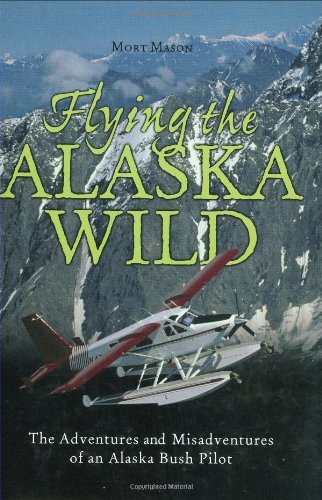 Flying the Alaska Wild: The Adventures and Misadventures of an Alaska Bush Pilot (History & Heritage)