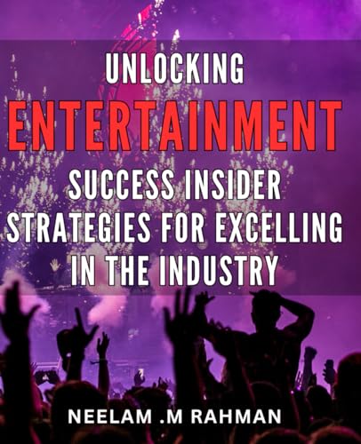 Unlocking Entertainment Success: Insider Strategies for Excelling in the Industry.: