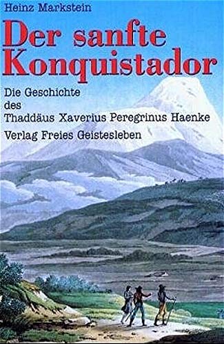 Der sanfte Konquistador: Die Geschichte des Thaddäus Xaverius Peregrinus Haenke Der sanfte Konquistador: Die Geschichte des Thaddäus Xaverius Peregrinus Haenke