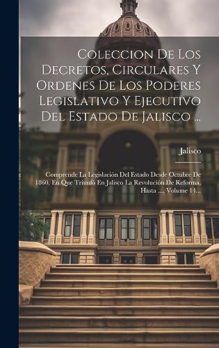 Coleccion De Los Decretos, Circulares Y Ordenes De Los Poderes Legislativo Y Ejecutivo Del Estado De Jalisco ...: Comprende La Legislación Del Estado ... Hasta ..., Volume 14... (Spanish Edition)