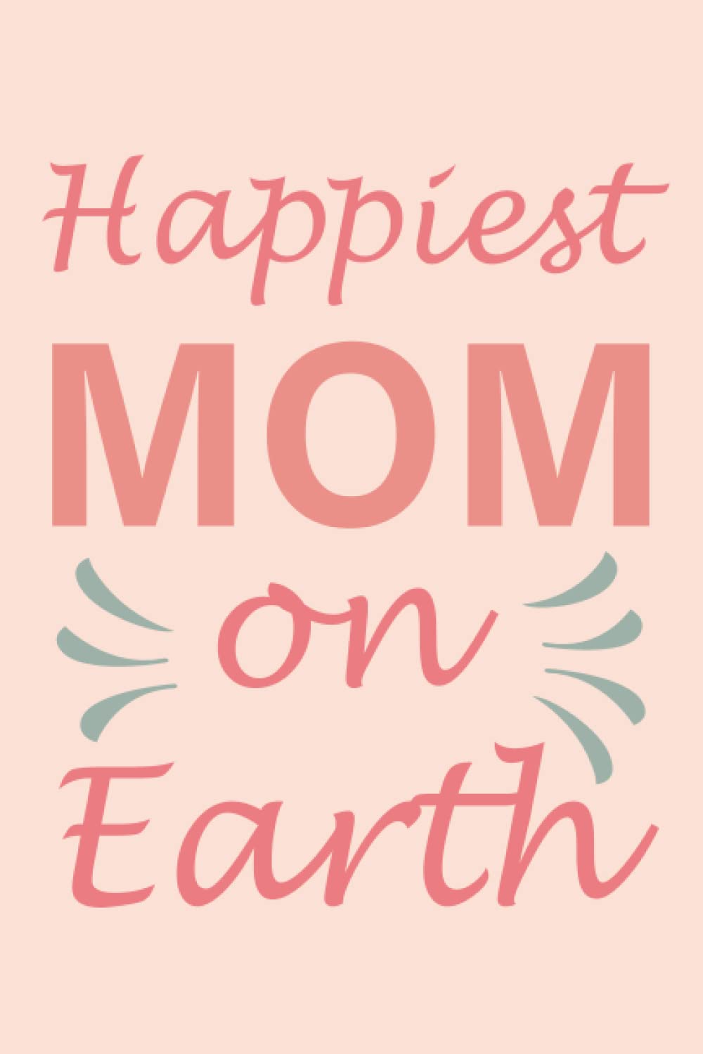 Happiest Mom On Earth Cute Mothers Day: Lined Notebook / Journal Gift, 120 pages, 6x9, Soft Cover, Matte Finish - Mothers Day Gifts From Son Notebook - Notebook For Mommy - the ideal gift for Mum
