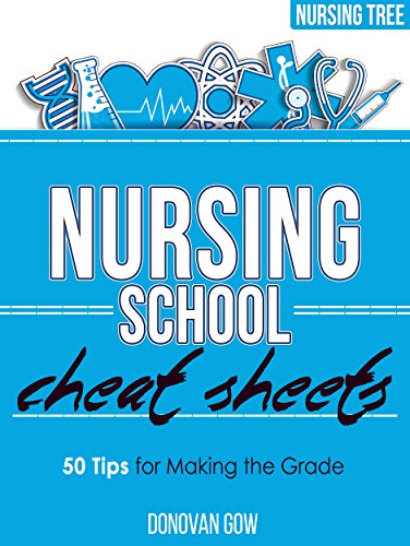 Nursing School Cheat Sheets: 50 Tips for Making the Grade Nursing School Cheat Sheets: 50 Tips for Making the Grade