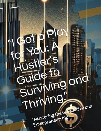 "I Got a Play for You: A Hustler’s Guide to Surviving and Thriving.": "Mastering the Game of Urban Entrepreneurship