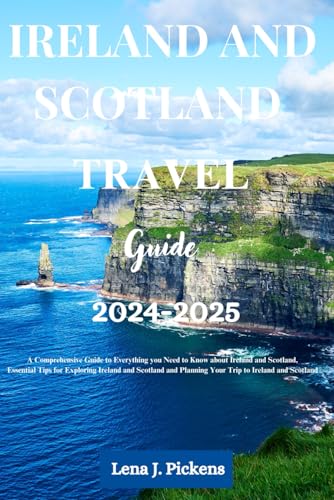 Ireland and Scotland Travel Guide 2024-2025: Comprehensive Guide to Everything you Need to Know about Ireland and Scotland, Essential Tips for Exploring Ireland and Scotland and Planning Your Trip