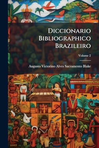 Diccionario Bibliographico Brazileiro; Volume 2 (Portuguese Edition)