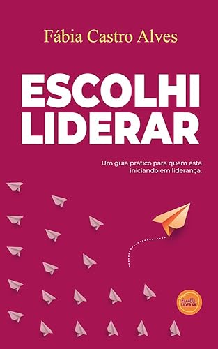Escolhi Liderar - um guia prático para quem está iniciando em liderança