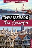 Cheap Bastard's® Guide to San Francisco: Secrets Of Living The Good Life--For Less!