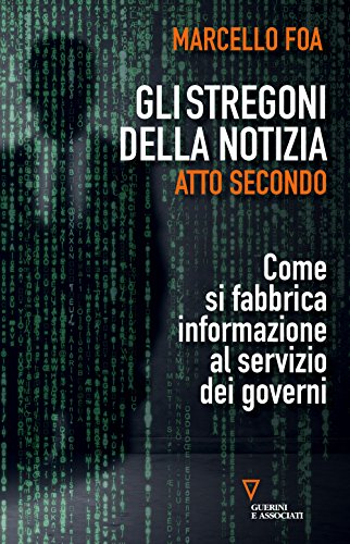 9788862506793 Gli stregoni della notizia. Atto secondo. Come si fabbrica informazione al servizio dei governi