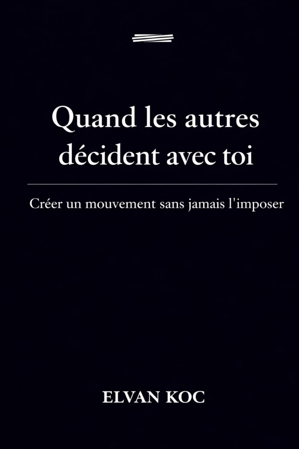 Quand les autres décident avec toi.: Créer un mouvement sans jamais l' imposer.