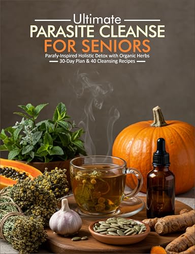 ULTIMATE PARASITE CLEANSE FOR SENIORS: Parafy Inspired Holistic Detox with Organic Herbs 30 Day Plan & 40 Cleansing Recipes