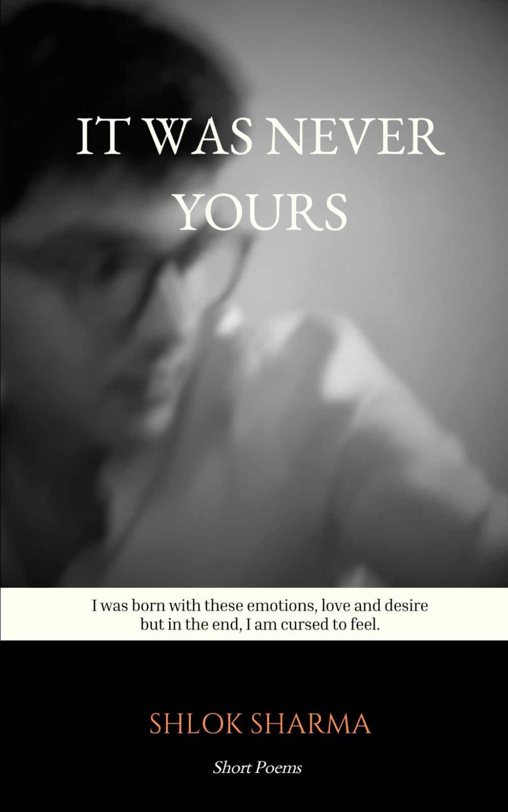 It Was Never Yours: I was born with these emotions, love and desire, but in the end, I am cursed to feel.