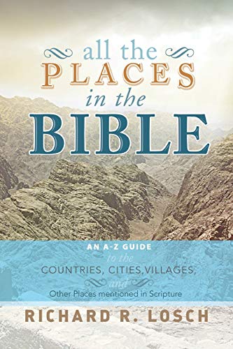 All the Places in the Bible: An A-Z Guide to the Countries, Cities, Villages, and Other Places Mentioned in Scripture