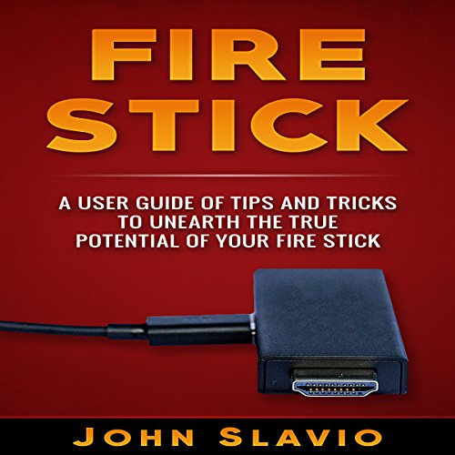 Fire Stick A User Guide of Tips and Tricks to Unearth the True