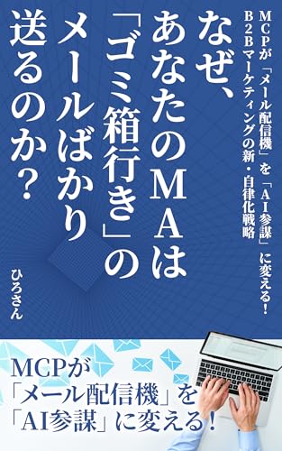 なぜ、あなたのMAは「ゴミ箱行き」のメールばかり送るのか?: MCPが「メール配信機」を「AI参謀」に変える!B2Bマーケティングの新・自律化戦略