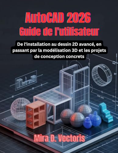 AutoCAD 2026 Guide de l'utilisateur: De l'installation au dessin 2D avancé, en passant par la modélisation 3D et les projets de conception concrets