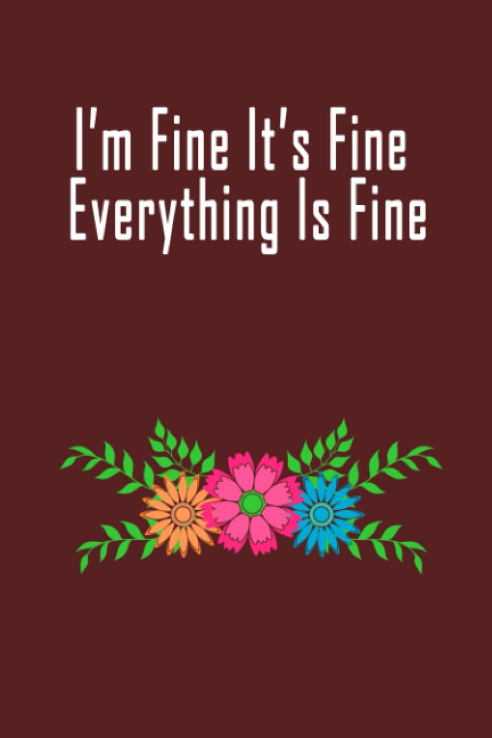 I'm Fine It's Fine Everything Is Fine: Blank Lined Notebook Journal for Family, Coworker, Friend, Colleague - Sarcastic Notebook for Work (Funny ... Mom, Dad, Coworkers, School, or Office
