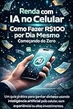  Renda com IA no Celular: Como Fazer R$100 por Dia Mesmo Começando do Zero (Portuguese Edition)