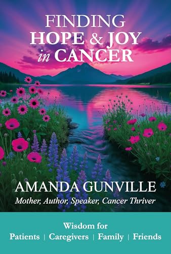 Finding Hope & Joy in Cancer: Wisdom for Patients, Caregivers, Family & Friends