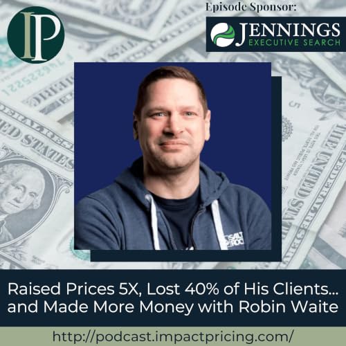 Raised Prices 5X, Lost 40% of His Clients... and Made More Money with Robin Waite
