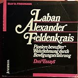 Laban, Alexander, Feldenkrais: Pioniere bewusster Wahrnehmung durch Bewegungserfahrung (Innovative Psychotherapie und Humanwissenschaften) - Elly D. Friedmann Übersetzer: Theo Kierdorf, Hildegard Höhr 