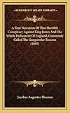 A True Narration Of That Horrible Conspiracy Against King James And The Whole Parliament Of England,...