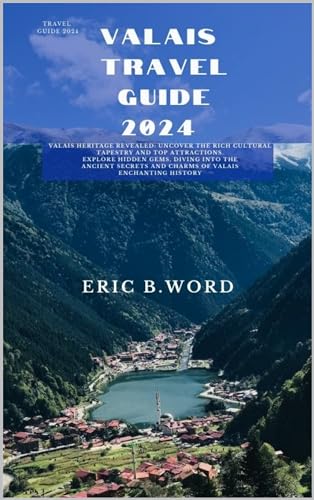 VALAIS TRAVEL GUIDE 2024: Valais Heritage Revealed: Uncover the Rich Cultural Tapestry and Top Attractions. Explore Hidden Gems, Diving into the Ancient ... Grimoire: Quests Beyond Borders Book 57)