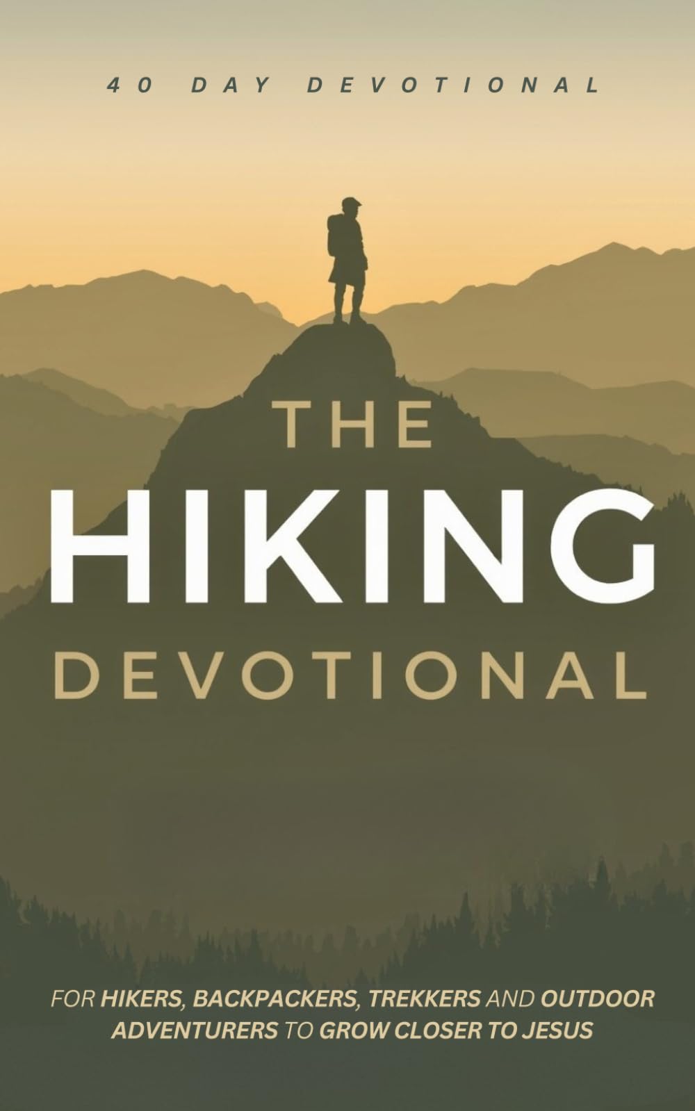 The Hiking Devotional: A 40 Day Christian Devotional for Hikers, Backpackers, Trekkers and Outdoor Adventurers to Grow Closer to Jesus, Strengthen Faith and Find Peace in Nature