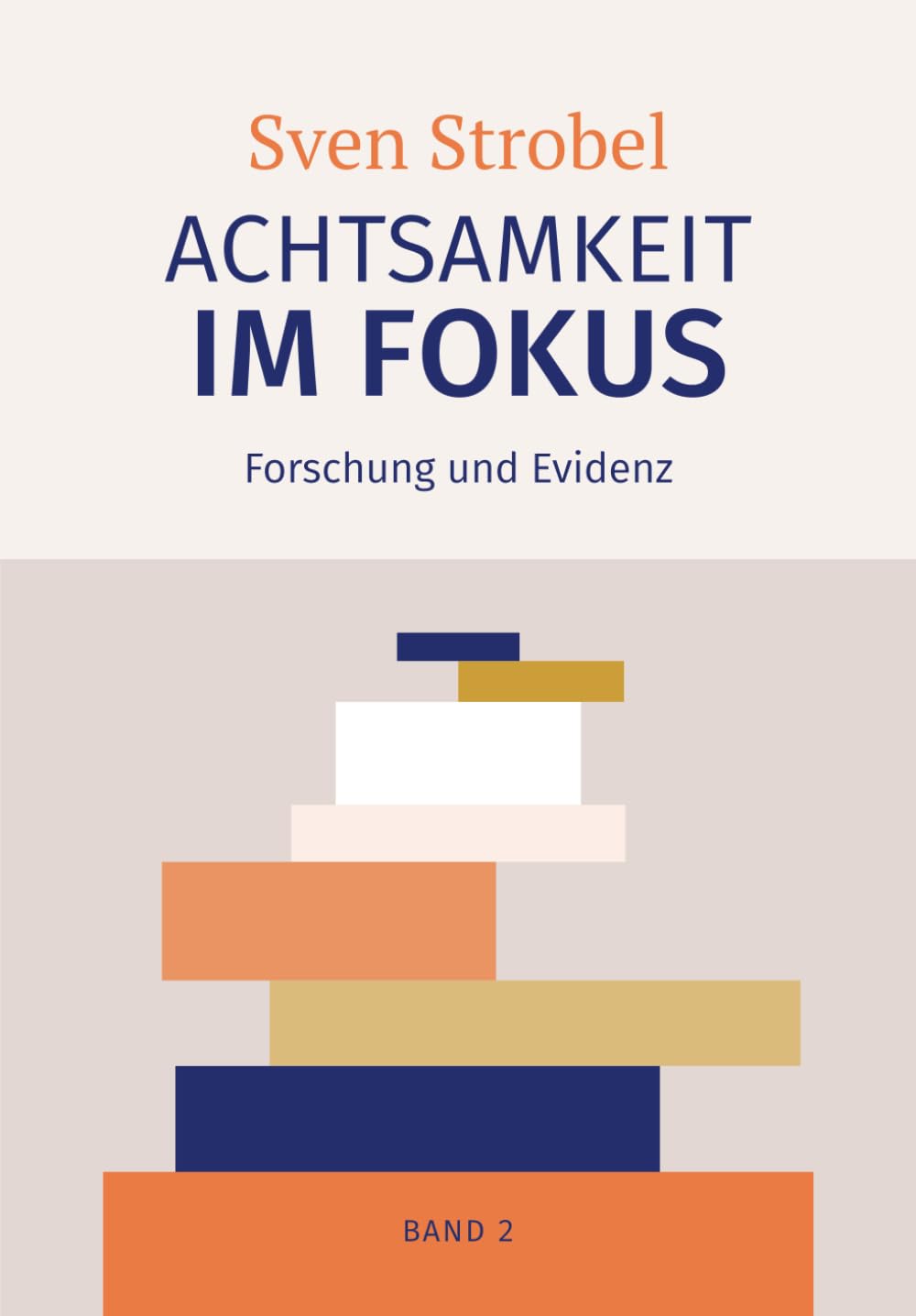 Achtsamkeit im Fokus: Band 2: Forschung und Evidenz: Achtsamkeit erforscht: Gesundheit, Kognition und Gehirn – ein evidenzbasierter Überblick, ... Leser ohne fachwissenschaftlichen Hintergrund