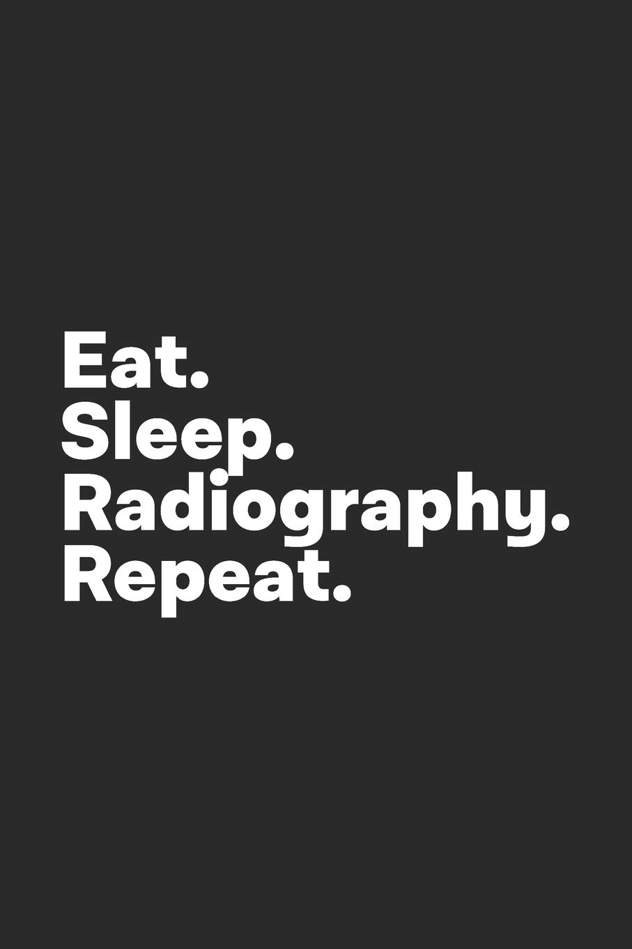 Eat Sleep Radiography Repeat: Radiography Notebook for Radiographers