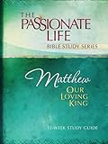 Matthew: Our Loving King 12-Week Study Guide (The Passionate Life Bible Study Series)