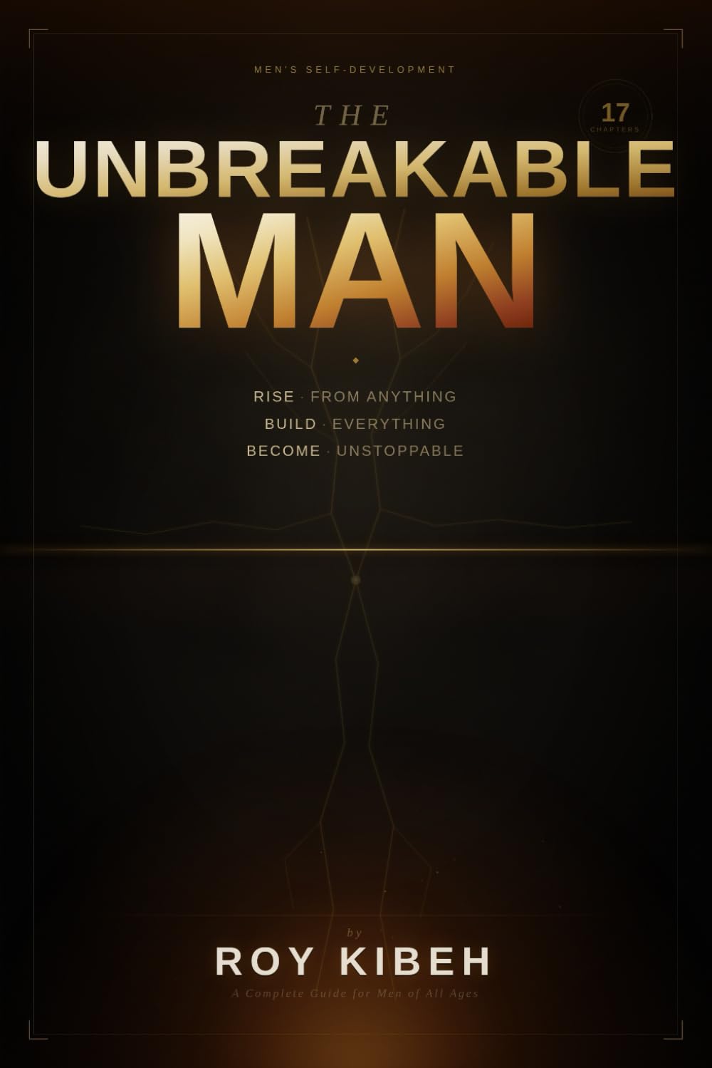 The Unbreakable Man: Rise From Anything. Build Everything. Become Unstoppable