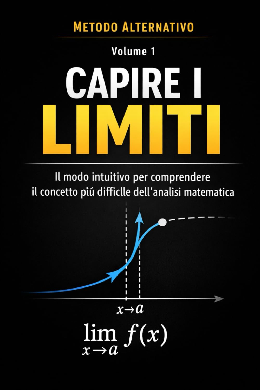 Metodo Alternativo Semplice per Capire i Limiti: Il modo intuitivo per comprendere il concetto più difficile dell’analisi matematica (Il Metodo Alternativo per Capire)