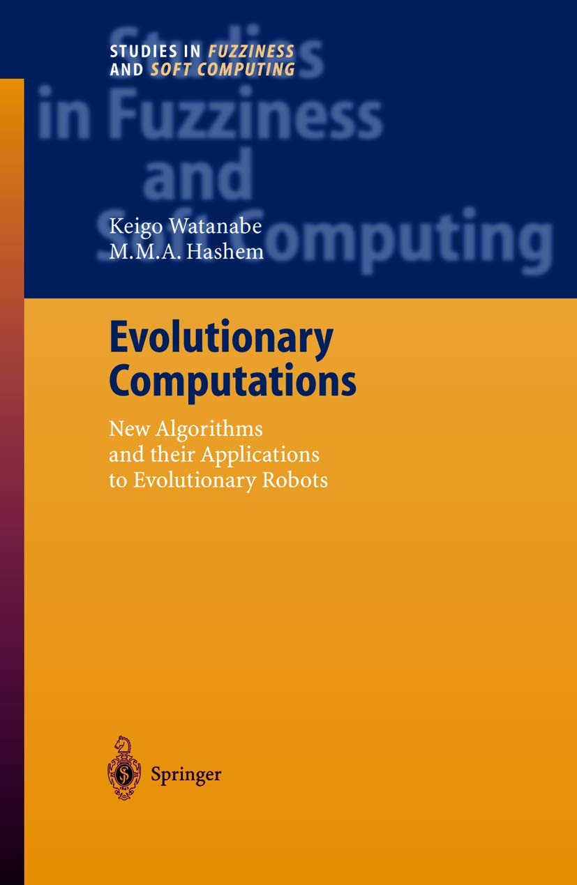 Evolutionary Computations: New Algorithms and their Applications to Evolutionary Robots: 147 (Studies in Fuzziness and Soft Computing)
