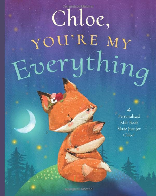 Chloe, You’re My Everything: A Personalized Kids Book Just for Chloe! (Personalized Children’s Book Gift for Baby Showers and Birthdays)