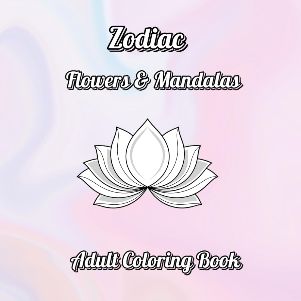 Zodiac Flowers & Mandalas Coloring Book: A Meditative Astrology Coloring Journey for Mindfulness, Relaxation, and Stress Relief