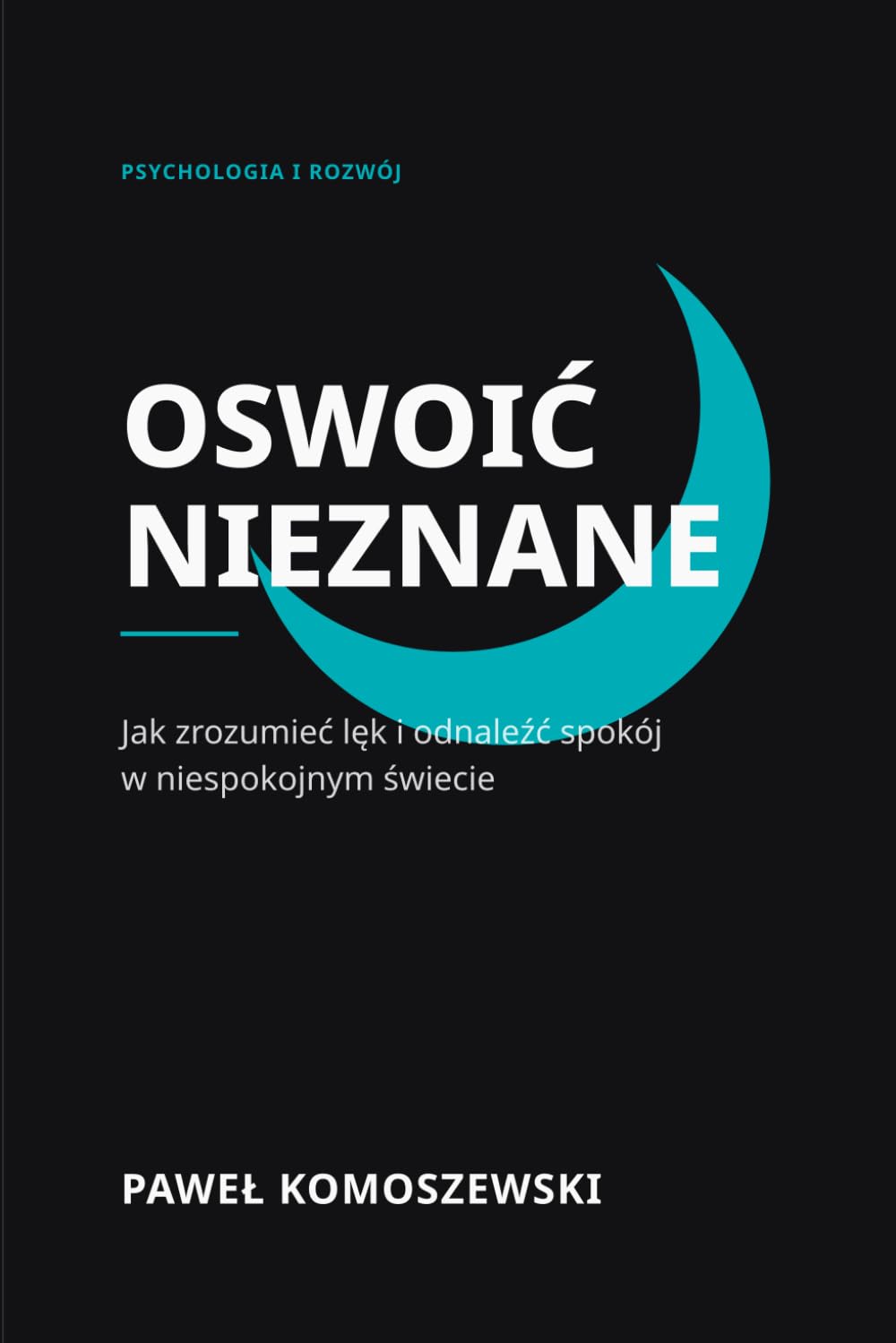 Oswoić nieznane: Jak zrozumieć lęk i odnaleźć spokój w niespokojnym świecie (Autoterapia. Rozwój osobisty.)