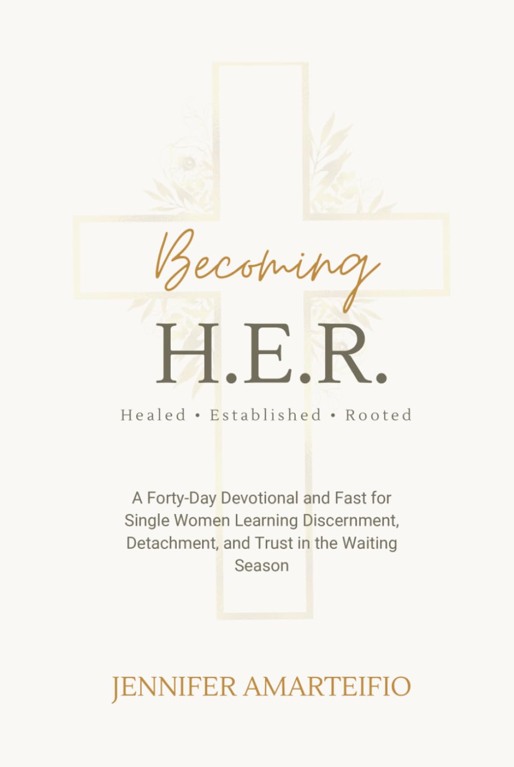 Becoming H.E.R.: Healed . Established . Rooted: A Forty-Day Devotional and Fast for Single Women Learning Discernment, Detachment, and Trust in the Waiting Season