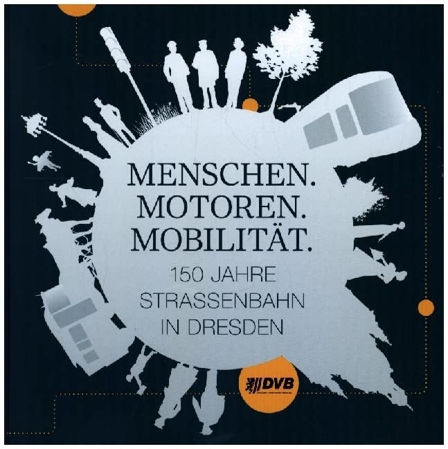 Menschen. Motoren. Mobilität.: 150 Jahre Straßenbahn in Dresden