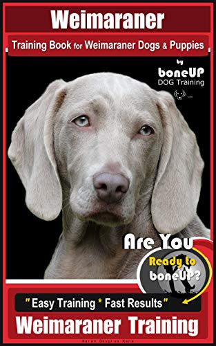 Weimaraner Training Book for Weimaraner Dogs & Puppies By BoneUP DOG Training: Are You Ready to right way Bone Up? Easy Training * Fast Results Weimaraner Training