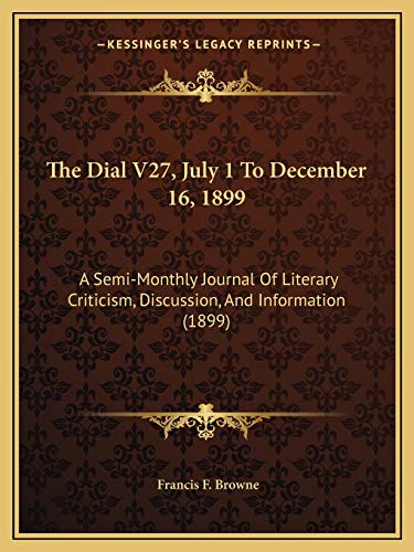 The Dial V27, July 1 To December 16, 1899: A Semi-Monthly Journal Of Literary Criticism, Discussion, And Information (1899)