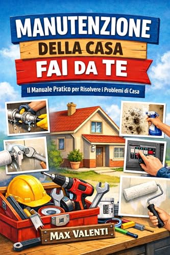 Manutenzione della Casa Fai da Te: Guida pratica per principianti con riparazioni domestiche, idraulica di base, impianto elettrico, tinteggiatura, umidità, termosifoni e risparmio energetico
